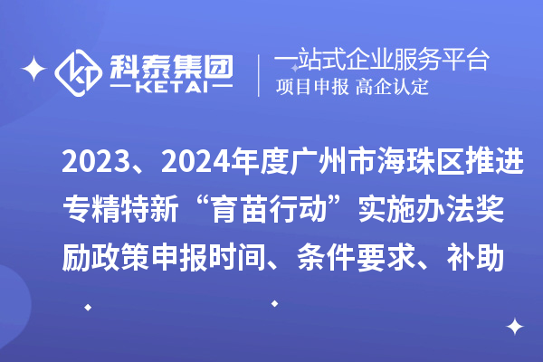 2023、2024年度廣州市海珠區推進專精特新“育苗行動”實施辦法獎勵政策申報時間、條件要求、補助獎勵