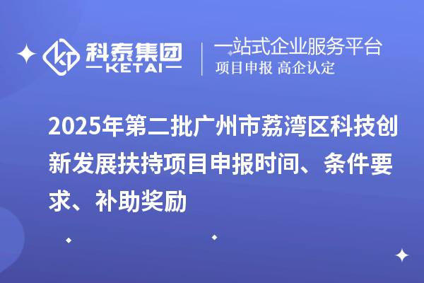 2025年第二批廣州市荔灣區科技創新發展扶持項目申報時間、條件要求、補助獎勵
