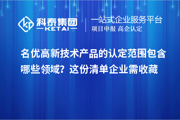 名優高新技術產品的認定范圍包含哪些領域？這份清單企業需收藏
