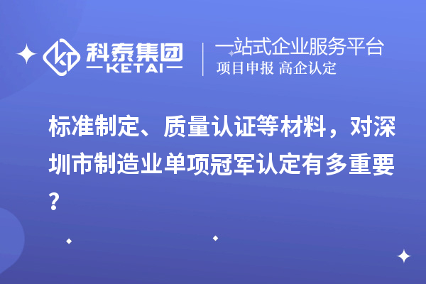 標準制定、質量認證等材料，對深圳市制造業單項冠軍認定有多重要？