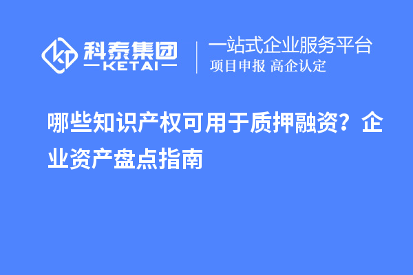 哪些知識產權可用于質押融資？企業資產盤點指南