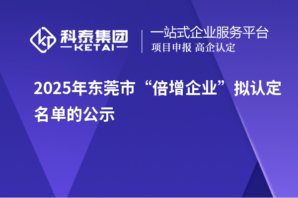 2025年東莞市“倍增企業”擬認定名單的公示