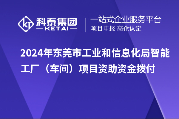 2024年東莞市工業和信息化局智能工廠（車間）項目資助資金撥付