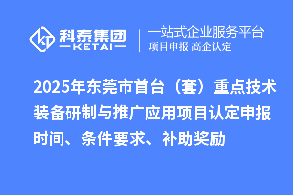 2025年東莞市首臺（套）重點技術裝備研制與推廣應用項目認定申報時間、條件要求、補助獎勵
