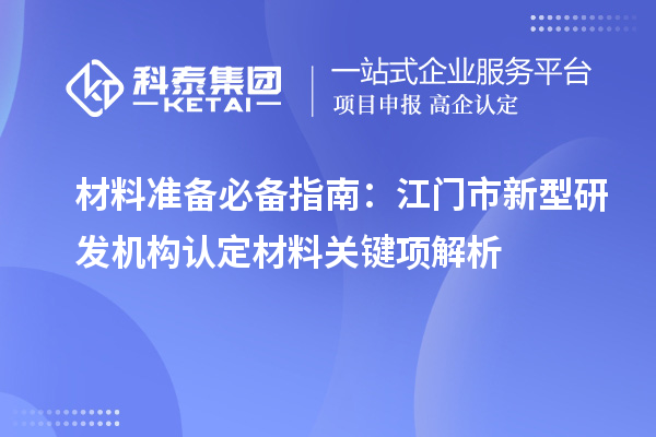 材料準備必備指南：江門市新型研發機構認定材料關鍵項解析