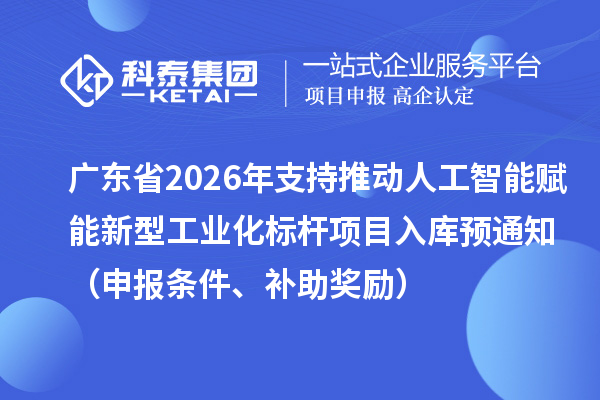 廣東省2026年省級制造業專項資金支持推動人工智能賦能新型工業化標桿項目入庫預通知（申報條件、補助獎勵）