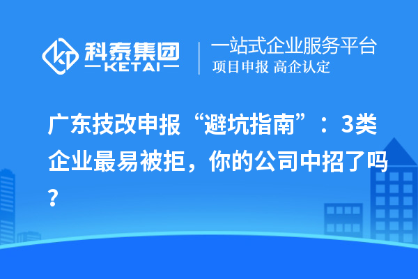 廣東技改申報“避坑指南”：3類企業最易被拒，你的公司中招了嗎？