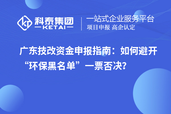 廣東技改資金申報指南：如何避開“環保黑名單”一票否決？
