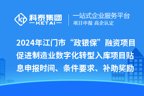 2024年江門市“政銀?！比谫Y項目促進制造業數字化轉型入庫項目貼息申報時間、條件要求、補助獎勵