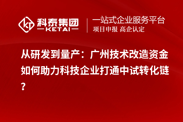 從研發到量產：廣州技術改造資金如何助力科技企業打通中試轉化鏈？
