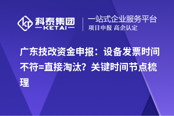 廣東技改資金申報：設備發票時間不符=直接淘汰？關鍵時間節點梳理