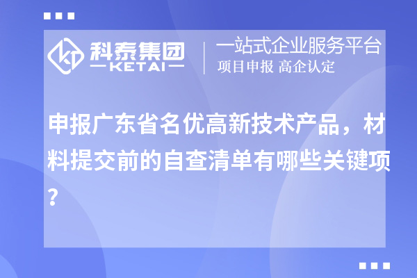 申報廣東省名優高新技術產品，材料提交前的自查清單有哪些關鍵項？