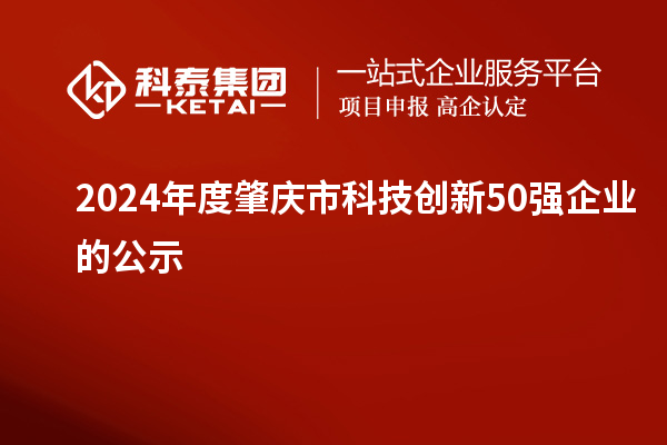 2024年度肇慶市科技創新50強企業的公示