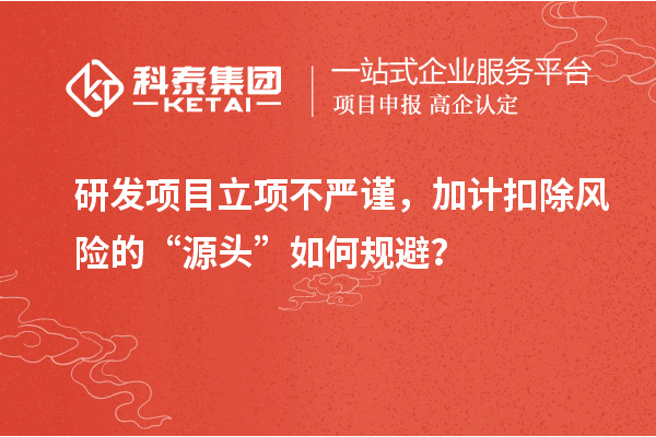 研發項目立項不嚴謹，加計扣除風險的“源頭”如何規避？