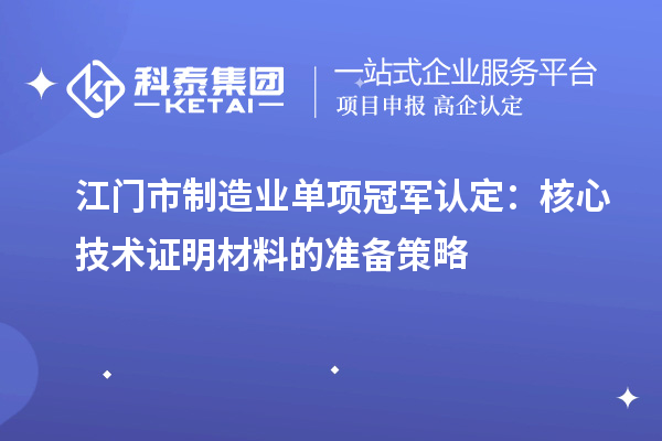 江門市制造業單項冠軍認定：核心技術證明材料的準備策略