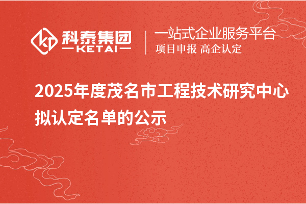 2025年度茂名市工程技術研究中心擬認定名單的公示