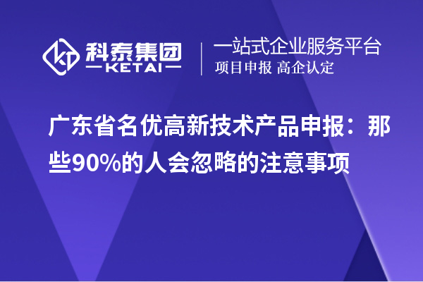 廣東省名優高新技術產品申報：那些90%的人會忽略的注意事項