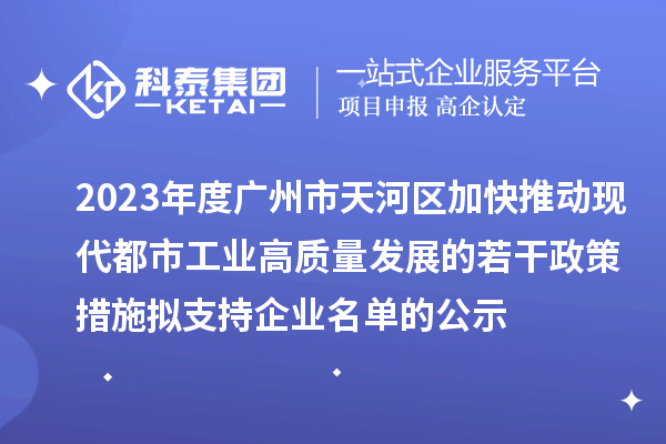 2023年度廣州市天河區加快推動現代都市工業高質量發展的若干政策措施擬支持企業名單的公示