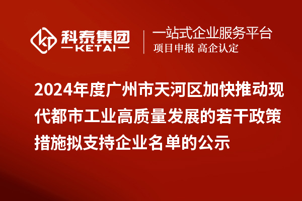 2024年度廣州市天河區加快推動現代都市工業高質量發展的若干政策措施擬支持企業名單的公示