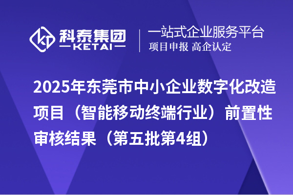 2025年東莞市中小企業數字化改造項目（智能移動終端行業）前置性審核結果（第五批第4組）
