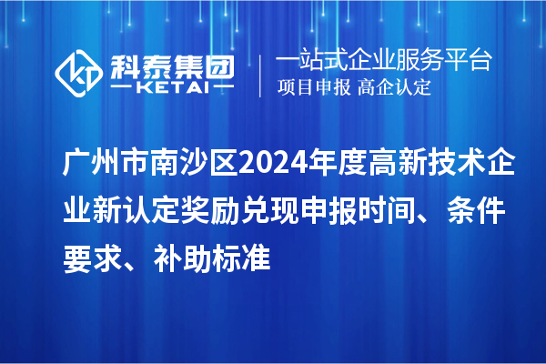 廣州市南沙區2024年度高新技術企業新認定獎勵兌現申報時間、條件要求、補助標準