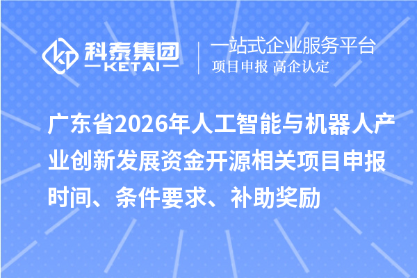 廣東省2026年人工智能與機器人產業創新發展資金開源相關項目申報時間、條件要求、補助獎勵