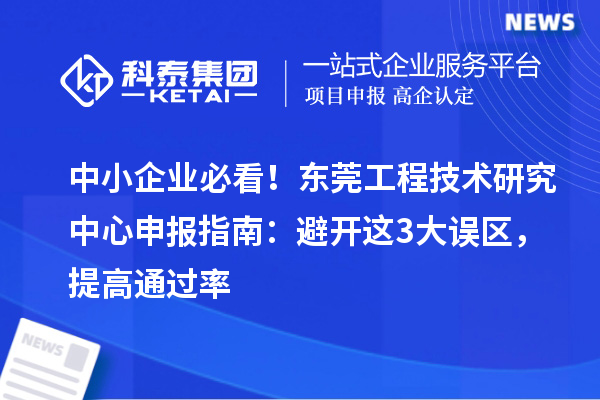 中小企業必看！東莞工程技術研究中心申報指南：避開這3大誤區，提高通過率