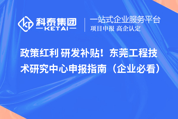 政策紅利+研發補貼！東莞工程技術研究中心申報指南（企業必看）