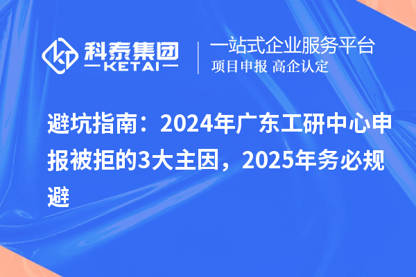 避坑指南：2024年廣東工研中心申報被拒的3大主因，2025年務必規避