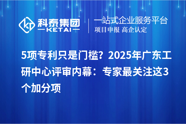 5項專利只是門檻？2025年廣東工研中心評審內幕：專家最關注這3個加分項