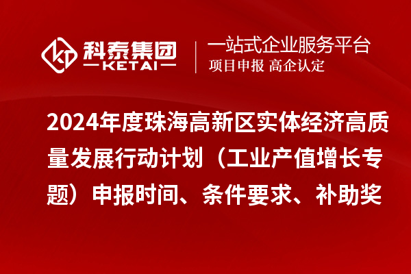 2024年度珠海高新區實體經濟高質量發展行動計劃（工業產值增長專題）申報時間、條件要求、補助獎勵
