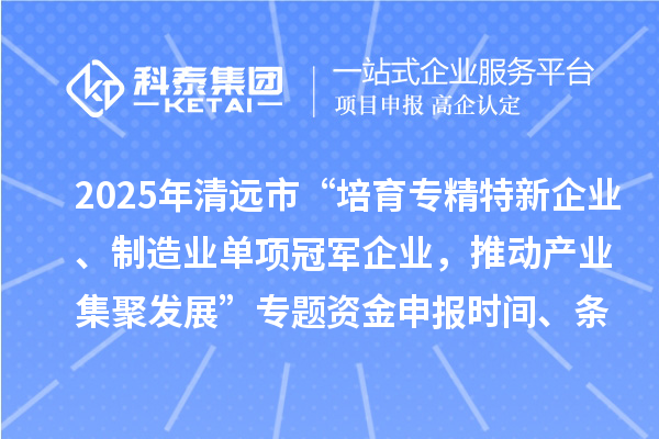 2025年清遠市“培育專精特新企業、制造業單項冠軍企業，推動產業集聚發展”專題資金申報時間、條件要求、補助獎勵