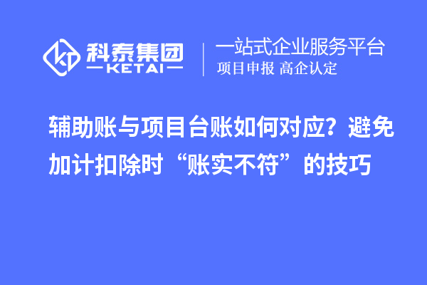 輔助賬與項目臺賬如何對應？避免加計扣除時“賬實不符”的技巧