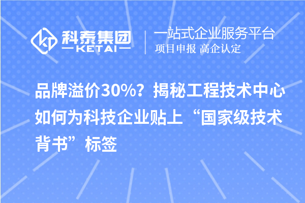 品牌溢價30%？揭秘工程技術中心如何為科技企業貼上“國家級技術背書”標簽