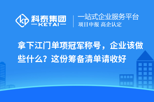 拿下江門單項冠軍稱號，企業該做些什么？這份籌備清單請收好
