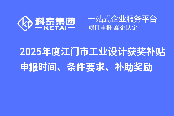 2025年度江門市工業設計獲獎補貼申報時間、條件要求、補助獎勵