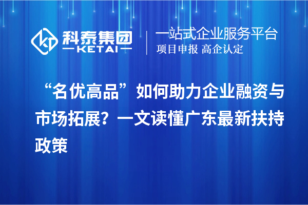 “名優高品”如何助力企業融資與市場拓展？一文讀懂廣東最新扶持政策