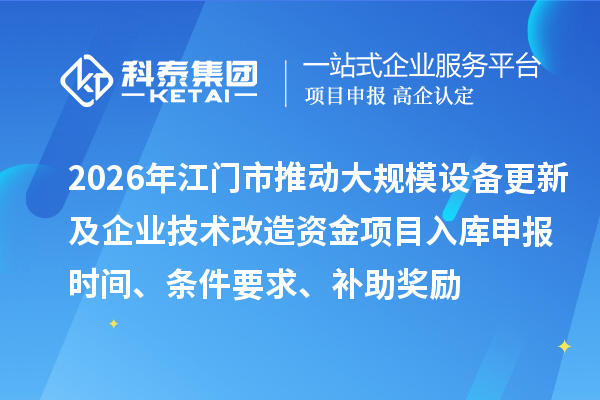 2026年江門市推動大規模設備更新及企業技術改造資金項目入庫申報時間、條件要求、補助獎勵