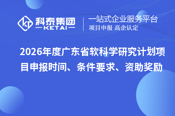 2026年度廣東省軟科學研究計劃項目申報時間、條件要求、資助獎勵