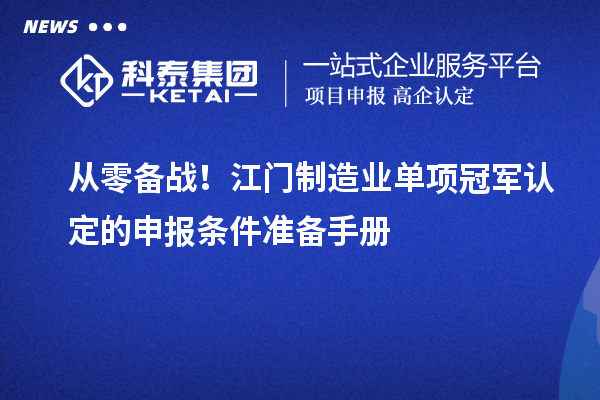 從零備戰！江門制造業單項冠軍認定的申報條件準備手冊