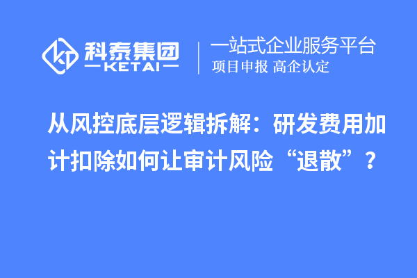 從風控底層邏輯拆解：研發費用加計扣除如何讓審計風險“退散”？