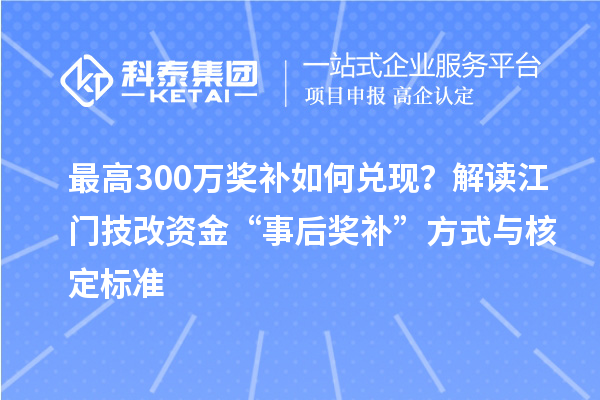 最高300萬獎補如何兌現？解讀江門技改資金“事后獎補”方式與核定標準