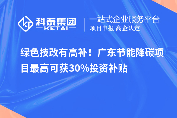 綠色技改有高補！廣東節能降碳項目最高可獲30%投資補貼