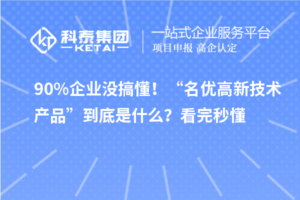 90%企業沒搞懂！“名優高新技術產品”到底是什么？看完秒懂