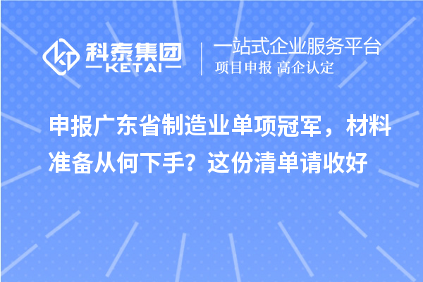 申報廣東省制造業單項冠軍，材料準備從何下手？這份清單請收好
