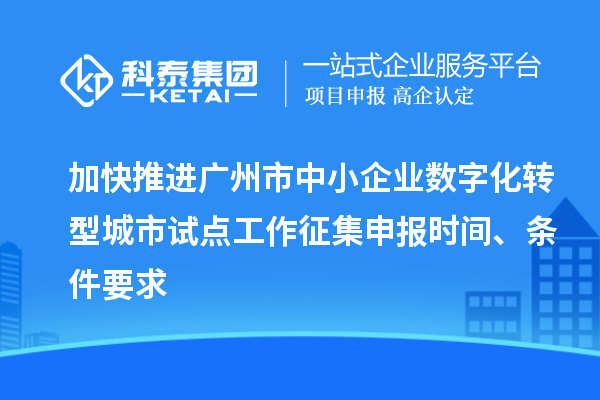加快推進廣州市中小企業數字化轉型城市試點工作征集申報時間、條件要求