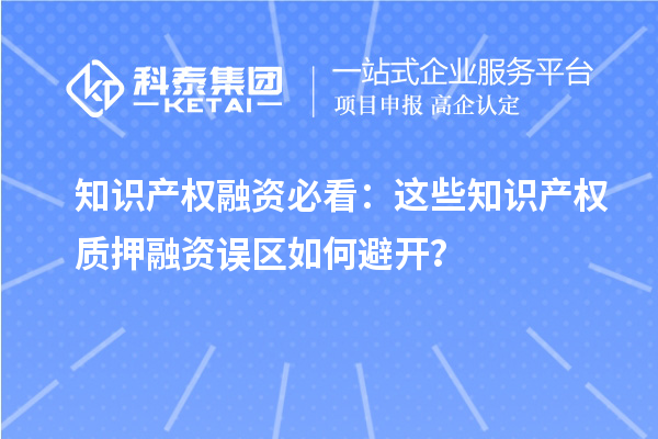 知識產權融資必看：這些知識產權質押融資誤區如何避開？
