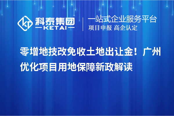 零增地技改免收土地出讓金！廣州優化項目用地保障新政解讀