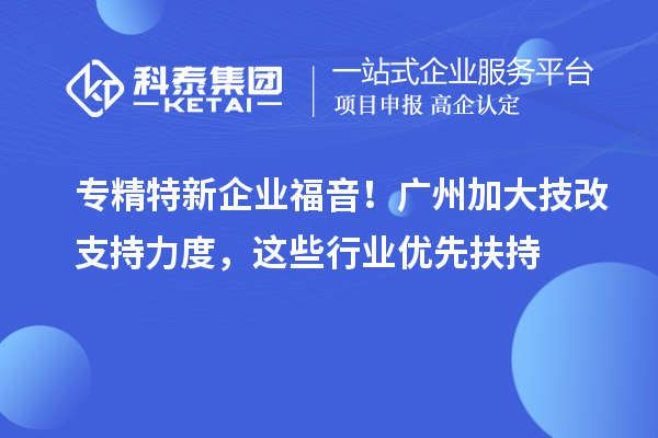 專精特新企業福音！廣州加大技改支持力度，這些行業優先扶持