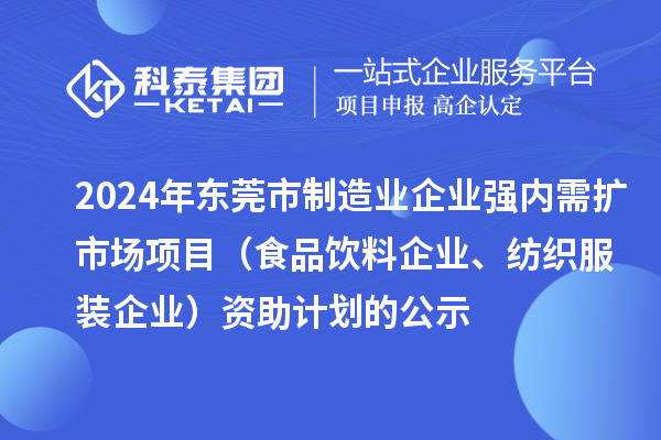 2024年東莞市制造業企業強內需擴市場項目（食品飲料企業、紡織服裝企業）資助計劃的公示